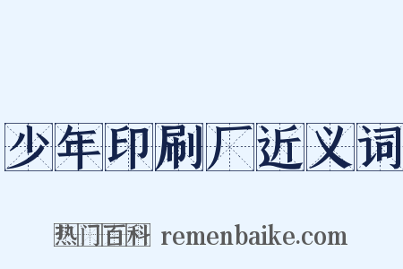 少年印刷厂近义词是什么意思的图片